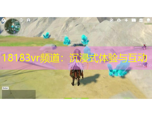 18183vr頻道：沉浸式體驗(yàn)與互動(dòng)