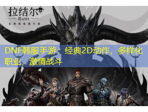 DNF韓服手游：經(jīng)典2D動作，多樣化職業(yè)，激情戰(zhàn)斗