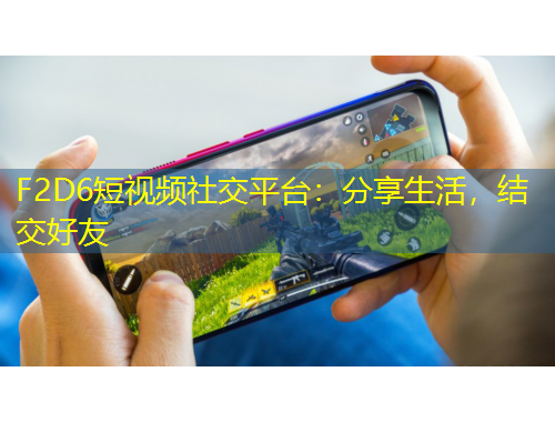 F2D6短視頻社交平臺(tái)：分享生活，結(jié)交好友