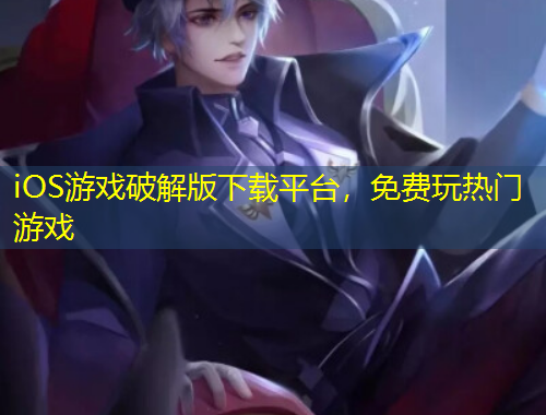 iOS游戲破解版下載平臺，免費玩熱門游戲