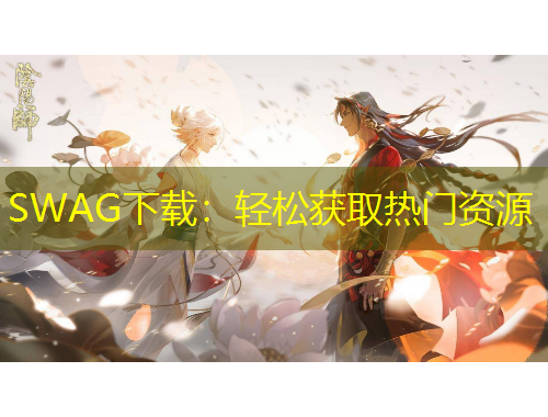 SWAG下載：輕松獲取熱門資源