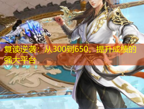 復(fù)讀逆襲：從300到650，提升成績的強大平臺