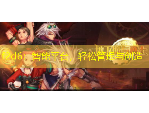 f2d6：智能平臺，輕松管理與創(chuàng)造