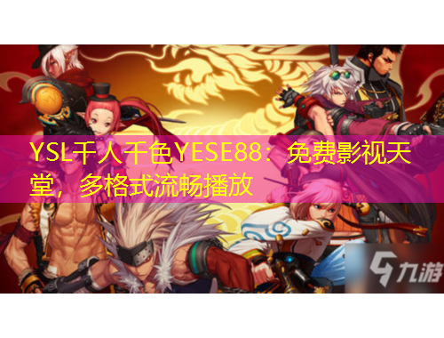 YSL千人千色YESE88：免費影視天堂，多格式流暢播放