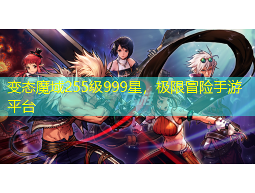 變態(tài)魔域255級999星，極限冒險手游平臺