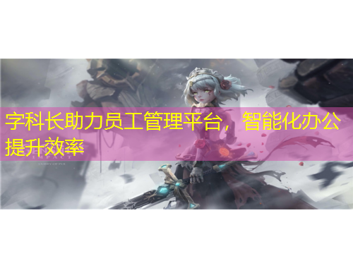 字科長助力員工管理平臺，智能化辦公提升效率