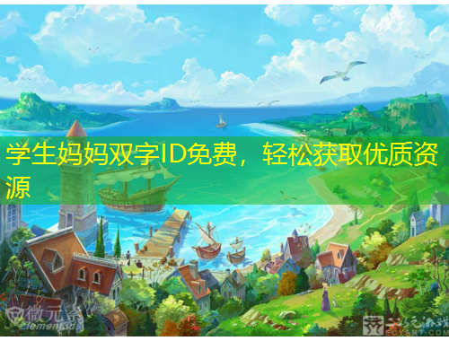 學(xué)生媽媽雙字ID免費，輕松獲取優(yōu)質(zhì)資源