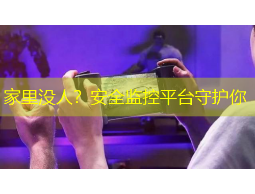 家里沒人？安全監(jiān)控平臺守護(hù)你