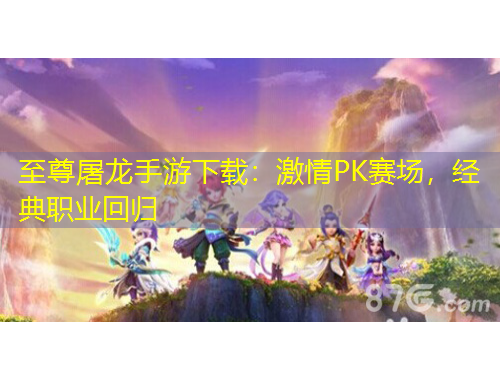 至尊屠龍手游下載：激情PK賽場，經(jīng)典職業(yè)回歸