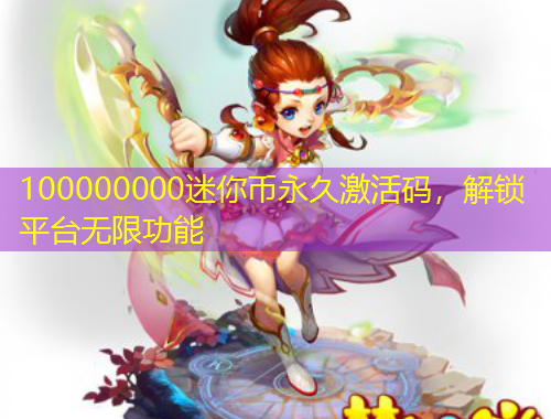 100000000迷你幣永久激活碼，解鎖平臺(tái)無限功能