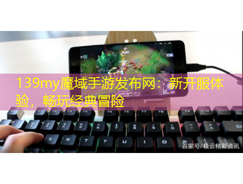 139my魔域手游發(fā)布網(wǎng)：新開(kāi)服體驗(yàn)，暢玩經(jīng)典冒險(xiǎn)