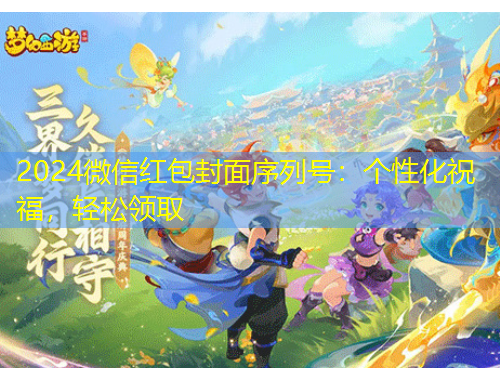 2024微信紅包封面序列號(hào)：個(gè)性化祝福，輕松領(lǐng)取