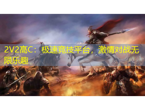2V2高C：極速競(jìng)技平臺(tái)，激情對(duì)戰(zhàn)無(wú)限樂(lè)趣