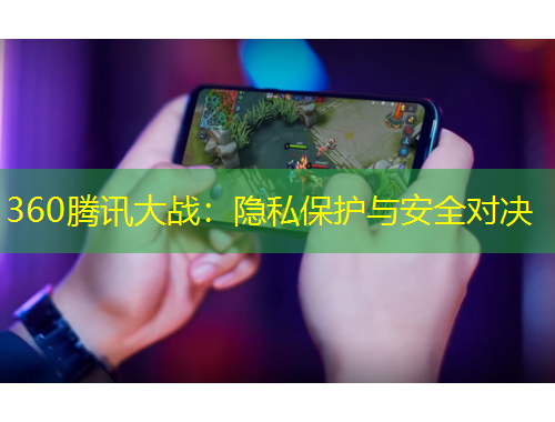 360騰訊大戰(zhàn):隱私保護與安全對決