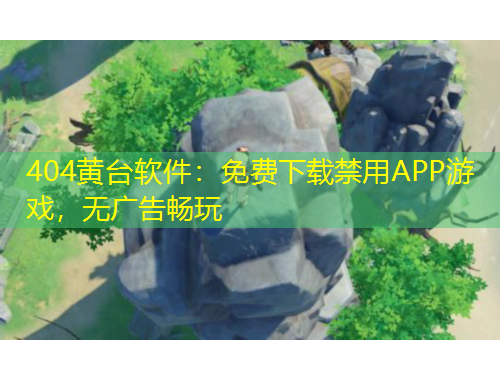 404黃臺(tái)軟件：免費(fèi)下載禁用APP游戲，無(wú)廣告暢玩