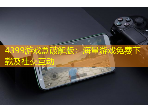4399游戲盒破解版：海量游戲免費下載及社交互動