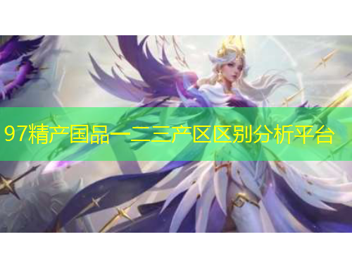 97精產(chǎn)國(guó)品一二三產(chǎn)區(qū)區(qū)別分析平臺(tái)