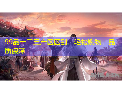 99品一二三產(chǎn)區(qū)區(qū)別，輕松購物，品質(zhì)保障