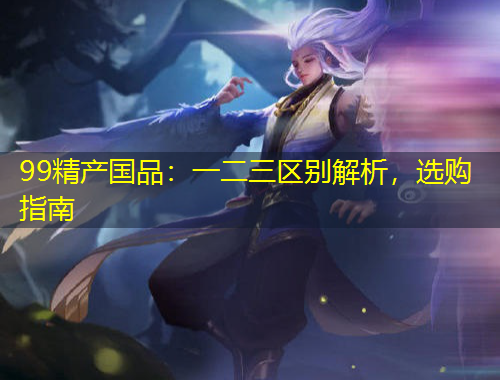 99精產(chǎn)國品：一二三區(qū)別解析，選購指南