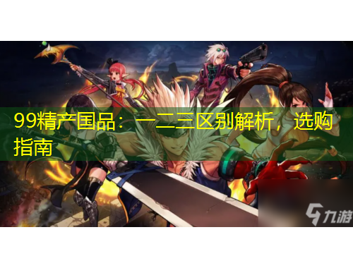 99精產(chǎn)國品：一二三區(qū)別解析，選購指南