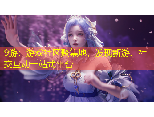 9游：游戲社區(qū)聚集地，發(fā)現(xiàn)新游、社交互動(dòng)一站式平臺(tái)