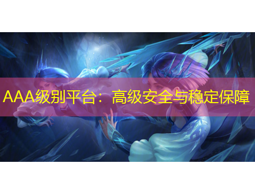 AAA級別平臺：高級安全與穩(wěn)定保障