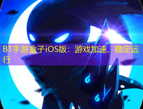 BT手游盒子iOS版：游戲加速、穩(wěn)定運(yùn)行