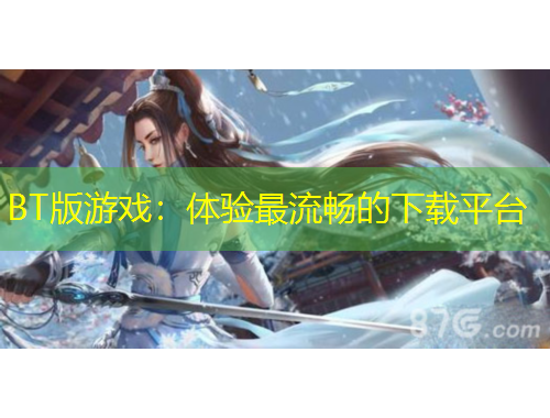 BT版游戲：體驗最流暢的下載平臺