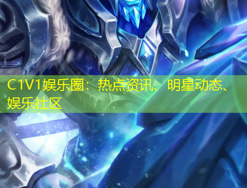 C1V1娛樂圈：熱點(diǎn)資訊、明星動(dòng)態(tài)、娛樂社區(qū)