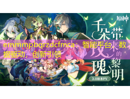 emmmpbqrzdcfmca：智能平臺(tái)，數(shù)據(jù)驅(qū)動(dòng)，創(chuàng)新引領(lǐng)