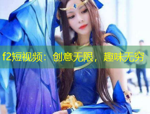 f2短視頻：創(chuàng)意無限，趣味無窮