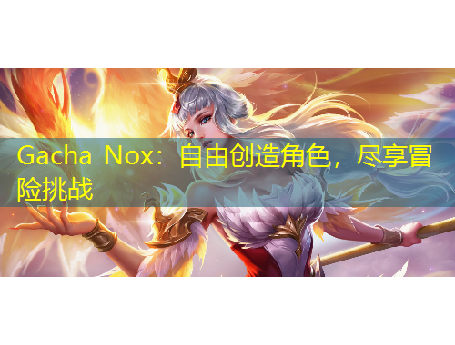 Gacha Nox：自由創(chuàng)造角色，盡享冒險挑戰(zhàn)