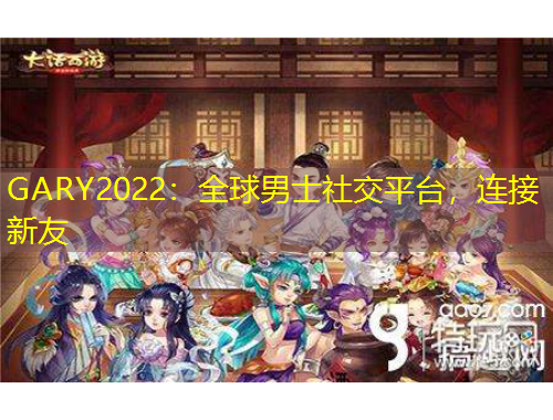 GARY2022：全球男士社交平臺(tái)，連接新友