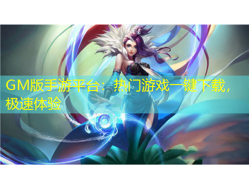 GM版手游平臺(tái)：熱門游戲一鍵下載，極速體驗(yàn)