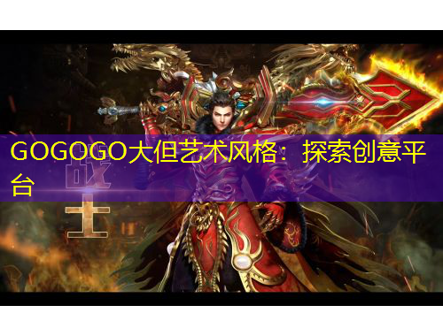 GOGOGO大但藝術(shù)風(fēng)格：探索創(chuàng)意平臺(tái)