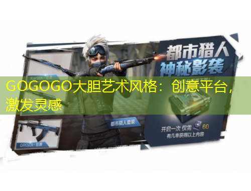 GOGOGO大膽藝術(shù)風(fēng)格：創(chuàng)意平臺(tái)，激發(fā)靈感