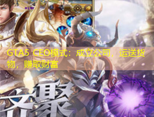 GTA5 CEO模式：成立公司，運送貨物，賺取財富