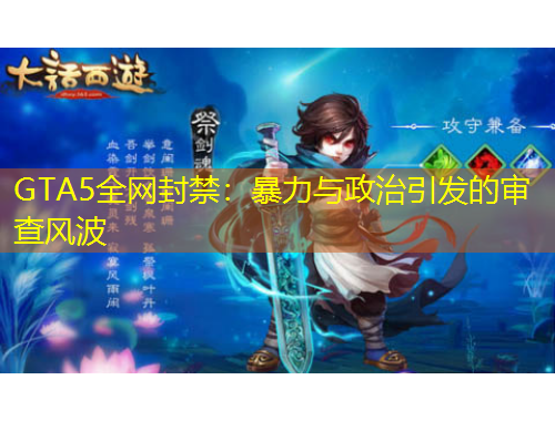 GTA5全網(wǎng)封禁：暴力與政治引發(fā)的審查風(fēng)波