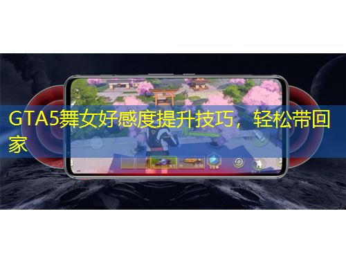 GTA5舞女好感度提升技巧，輕松帶回家