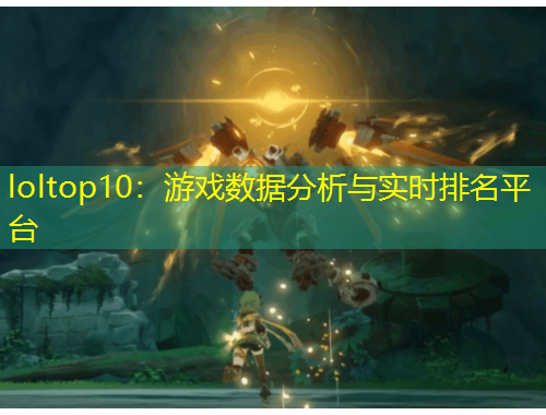 loltop10：游戲數(shù)據(jù)分析與實(shí)時(shí)排名平臺