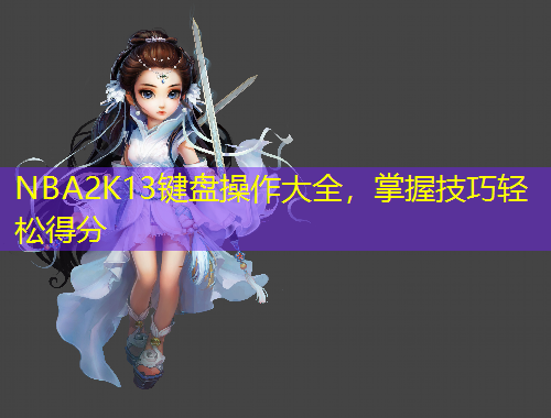 NBA2K13鍵盤操作大全，掌握技巧輕松得分