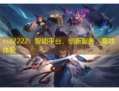 sss2222：智能平臺，創(chuàng)新服務(wù)，高效體驗