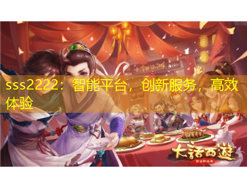 sss2222：智能平臺，創(chuàng)新服務(wù)，高效體驗
