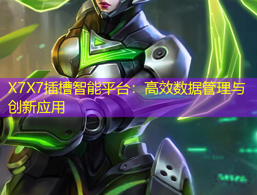 X7X7插槽智能平臺(tái)：高效數(shù)據(jù)管理與創(chuàng)新應(yīng)用