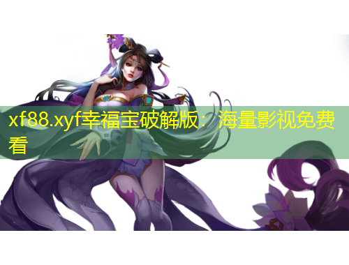 xf88.xyf幸福寶破解版：海量影視免費(fèi)看