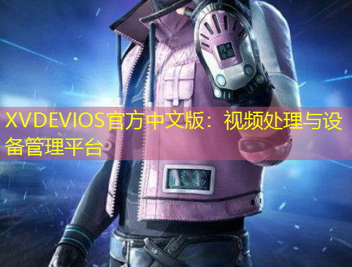 XVDEVIOS官方中文版：視頻處理與設(shè)備管理平臺