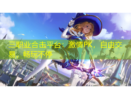 三職業(yè)合擊平臺：激情PK，自由交易，暢玩不停