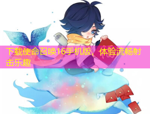 下載使命召喚16手機(jī)版，體驗(yàn)流暢射擊樂趣