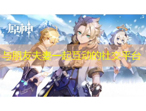 與朋友夫妻一起互動(dòng)的社交平臺(tái)