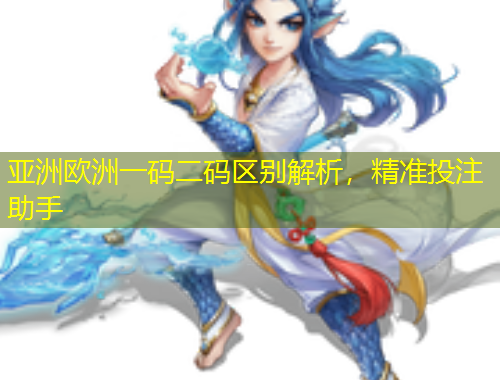 亞洲歐洲一碼二碼區(qū)別解析，精準(zhǔn)投注助手